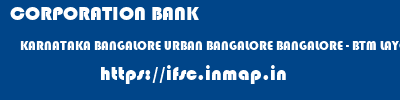 ifsc code of CORPORATION BANK KARNATAKA BANGALORE URBAN BANGALORE BANGALORE - BTM LAYOUT CORPORATION BANK KARNATAKA BANGALORE URBAN BANGALORE BANGALORE - BTM LAYOUT ifsc code